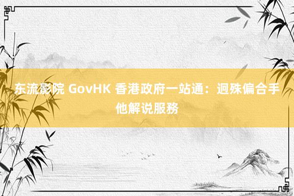 东流影院 GovHK 香港政府一站通：迥殊偏合手他解说服務